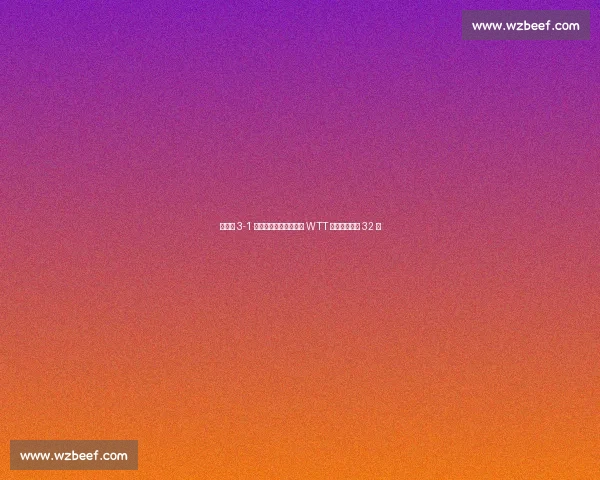 范姝涵 3-1 逆转李恩惠，强势晋级 WTT 卢布尔雅那站 32 强